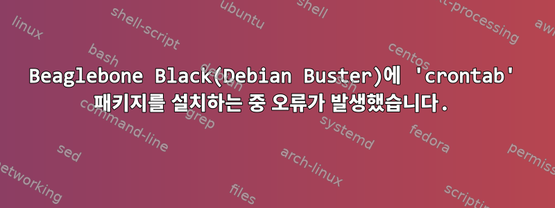 Beaglebone Black(Debian Buster)에 'crontab' 패키지를 설치하는 중 오류가 발생했습니다.