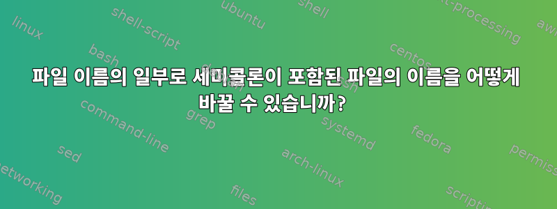 파일 이름의 일부로 세미콜론이 포함된 파일의 이름을 어떻게 바꿀 수 있습니까?