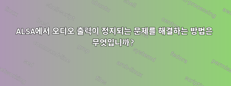 ALSA에서 오디오 출력이 정지되는 문제를 해결하는 방법은 무엇입니까?