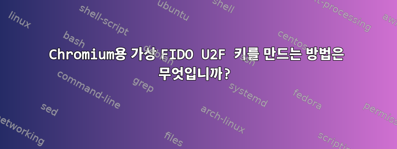 Chromium용 가상 FIDO U2F 키를 만드는 방법은 무엇입니까?