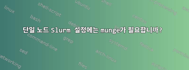 단일 노드 Slurm 설정에는 munge가 필요합니까?