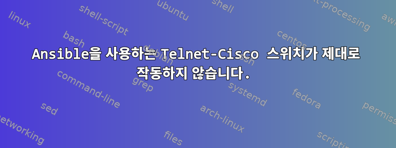 Ansible을 사용하는 Telnet-Cisco 스위치가 제대로 작동하지 않습니다.