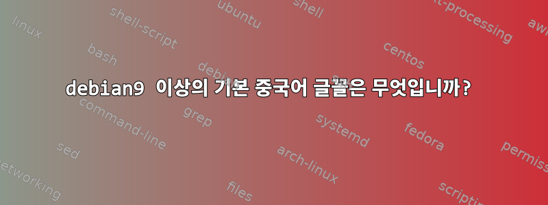 debian9 이상의 기본 중국어 글꼴은 무엇입니까?