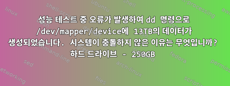 성능 테스트 중 오류가 발생하여 dd 명령으로 /dev/mapper/device에 13TB의 데이터가 생성되었습니다. 시스템이 충돌하지 않은 이유는 무엇입니까? 하드 드라이브 - 250GB