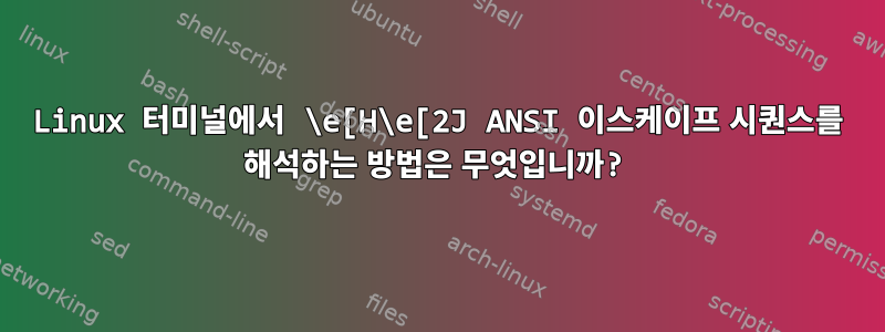 Linux 터미널에서 \e[H\e[2J ANSI 이스케이프 시퀀스를 해석하는 방법은 무엇입니까?