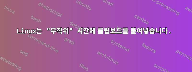 Linux는 "무작위" 시간에 클립보드를 붙여넣습니다.