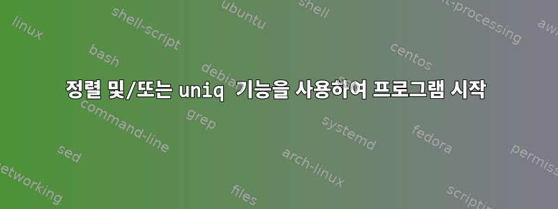 정렬 및/또는 uniq 기능을 사용하여 프로그램 시작