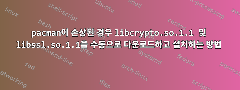 pacman이 손상된 경우 libcrypto.so.1.1 및 libssl.so.1.1을 수동으로 다운로드하고 설치하는 방법