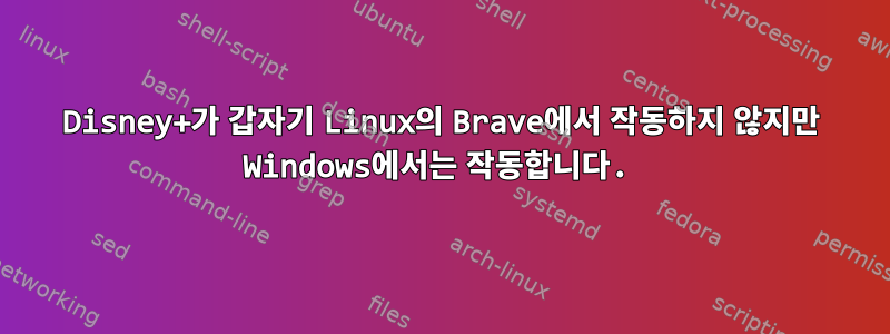 Disney+가 갑자기 Linux의 Brave에서 작동하지 않지만 Windows에서는 작동합니다.