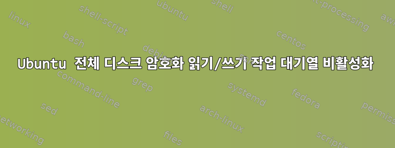 Ubuntu 전체 디스크 암호화 읽기/쓰기 작업 대기열 비활성화