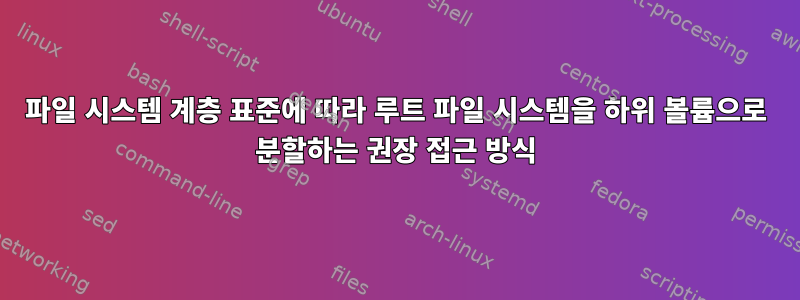 파일 시스템 계층 표준에 따라 루트 파일 시스템을 하위 볼륨으로 분할하는 권장 접근 방식