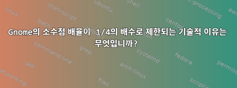 Gnome의 소수점 배율이 1/4의 배수로 제한되는 기술적 이유는 무엇입니까?