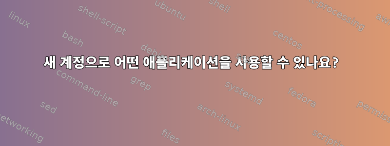 새 계정으로 어떤 애플리케이션을 사용할 수 있나요?