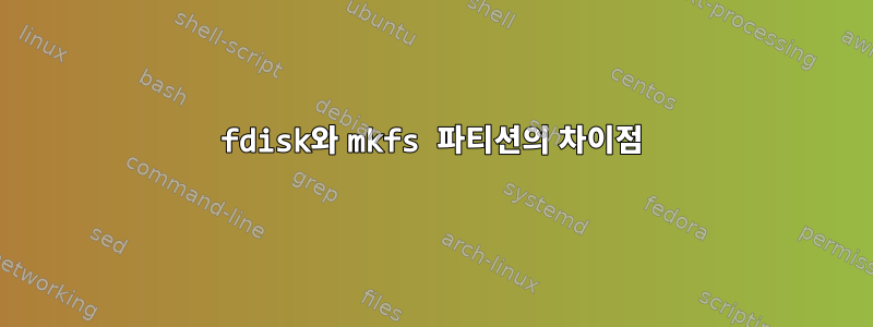 fdisk와 mkfs 파티션의 차이점