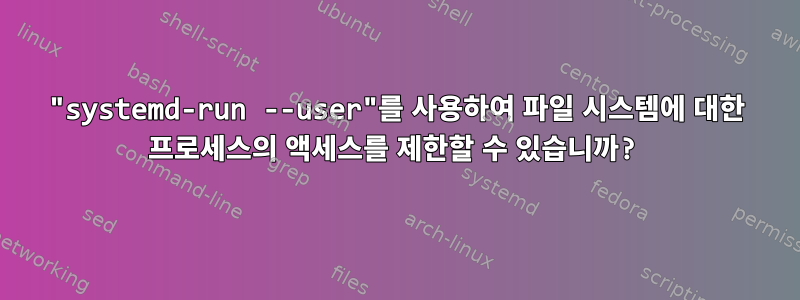 "systemd-run --user"를 사용하여 파일 시스템에 대한 프로세스의 액세스를 제한할 수 있습니까?