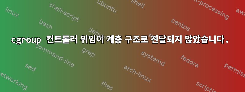 cgroup 컨트롤러 위임이 계층 구조로 전달되지 않았습니다.