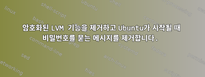 암호화된 LVM 기능을 제거하고 Ubuntu가 시작될 때 비밀번호를 묻는 메시지를 제거합니다.