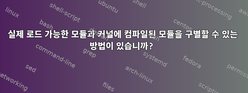 실제 로드 가능한 모듈과 커널에 컴파일된 모듈을 구별할 수 있는 방법이 있습니까?