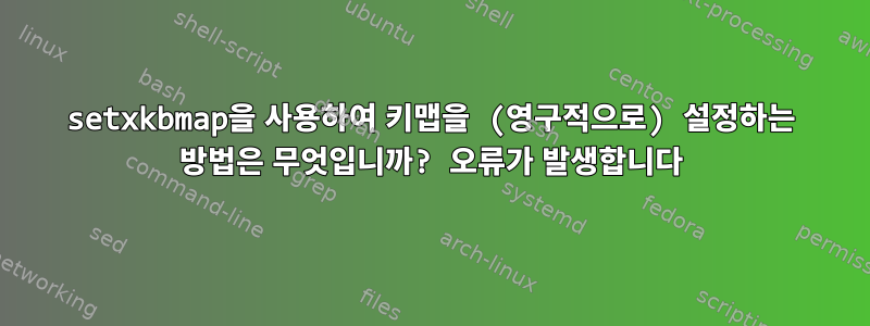 setxkbmap을 사용하여 키맵을 (영구적으로) 설정하는 방법은 무엇입니까? 오류가 발생합니다