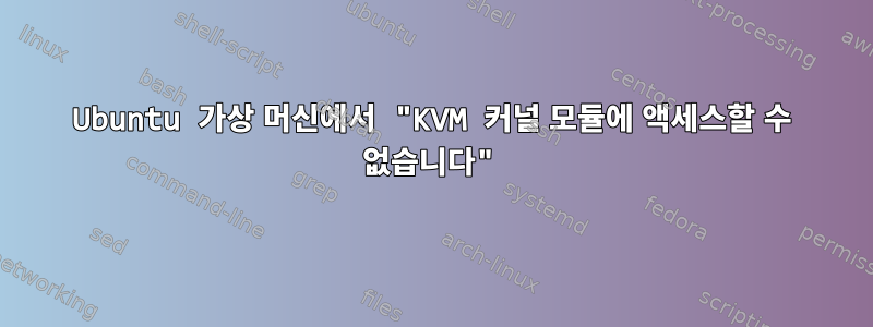 Ubuntu 가상 머신에서 "KVM 커널 모듈에 액세스할 수 없습니다"