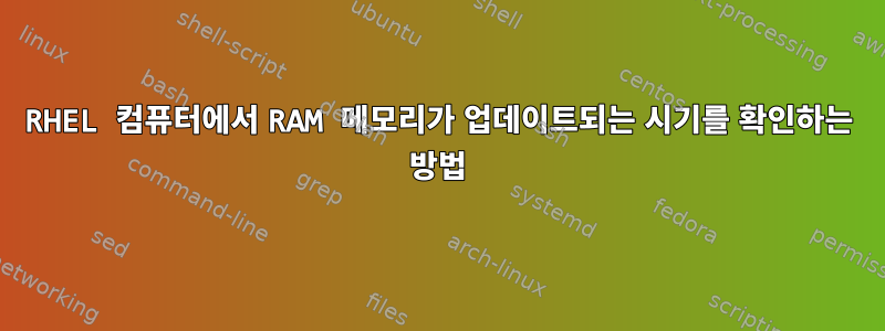 RHEL 컴퓨터에서 RAM 메모리가 업데이트되는 시기를 확인하는 방법