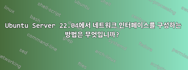 Ubuntu Server 22.04에서 네트워크 인터페이스를 구성하는 방법은 무엇입니까?