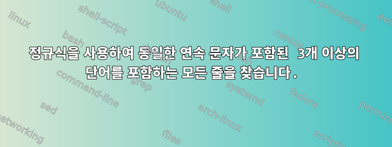 정규식을 사용하여 동일한 연속 문자가 포함된 3개 이상의 단어를 포함하는 모든 줄을 찾습니다.