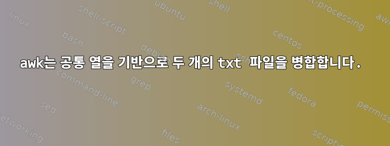 awk는 공통 열을 기반으로 두 개의 txt 파일을 병합합니다.