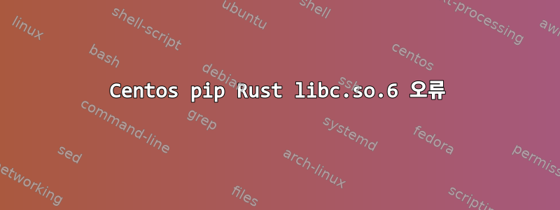 Centos pip Rust libc.so.6 오류