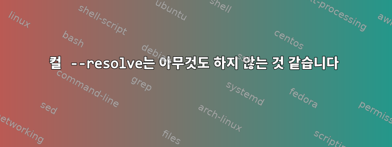 컬 --resolve는 아무것도 하지 않는 것 같습니다