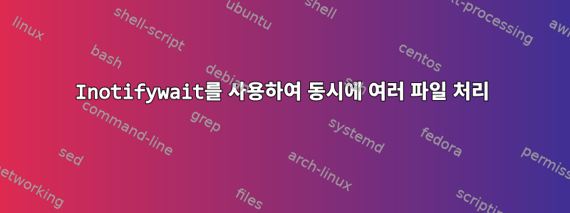 Inotifywait를 사용하여 동시에 여러 파일 처리