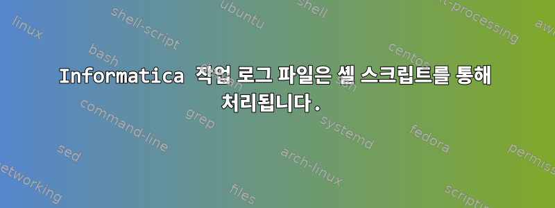 Informatica 작업 로그 파일은 셸 스크립트를 통해 처리됩니다.