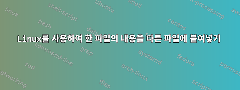 Linux를 사용하여 한 파일의 내용을 다른 파일에 붙여넣기