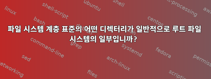 파일 시스템 계층 표준의 어떤 디렉터리가 일반적으로 루트 파일 시스템의 일부입니까?