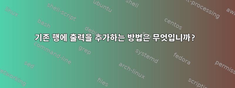 기존 행에 출력을 추가하는 방법은 무엇입니까?