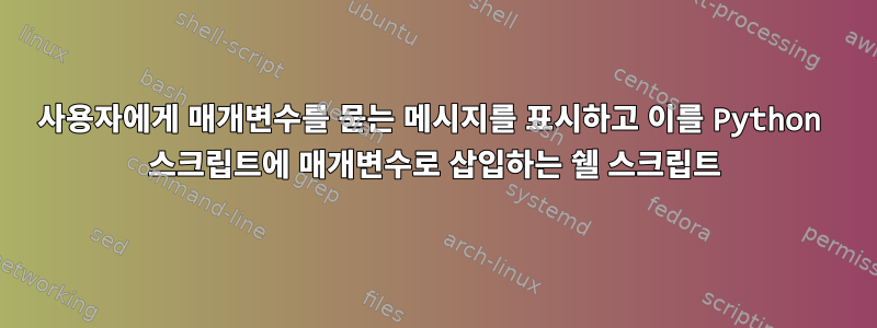 사용자에게 매개변수를 묻는 메시지를 표시하고 이를 Python 스크립트에 매개변수로 삽입하는 쉘 스크립트