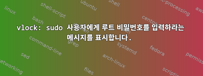 vlock: sudo 사용자에게 루트 비밀번호를 입력하라는 메시지를 표시합니다.