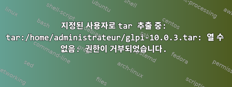 지정된 사용자로 tar 추출 중: tar:/home/administrateur/glpi-10.0.3.tar: 열 수 없음: 권한이 거부되었습니다.