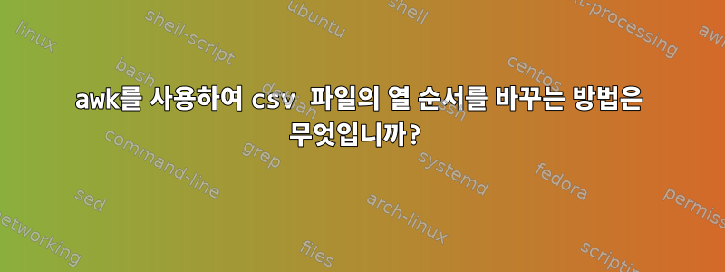 awk를 사용하여 csv 파일의 열 순서를 바꾸는 방법은 무엇입니까?