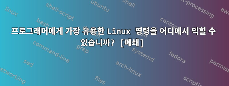 프로그래머에게 가장 유용한 Linux 명령을 어디에서 익힐 수 있습니까? [폐쇄]