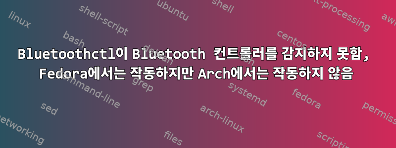 Bluetoothctl이 Bluetooth 컨트롤러를 감지하지 못함, Fedora에서는 작동하지만 Arch에서는 작동하지 않음