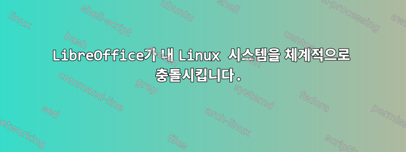 LibreOffice가 내 Linux 시스템을 체계적으로 충돌시킵니다.