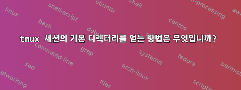 tmux 세션의 기본 디렉터리를 얻는 방법은 무엇입니까?