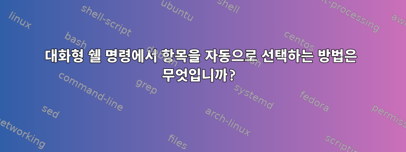 대화형 쉘 명령에서 항목을 자동으로 선택하는 방법은 무엇입니까?