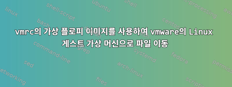 vmrc의 가상 플로피 이미지를 사용하여 vmware의 Linux 게스트 가상 머신으로 파일 이동