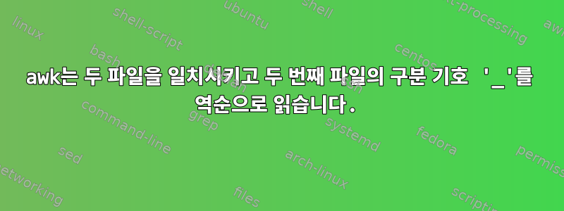 awk는 두 파일을 일치시키고 두 번째 파일의 구분 기호 '_'를 역순으로 읽습니다.