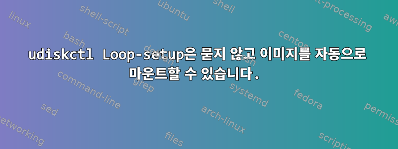 udiskctl Loop-setup은 묻지 않고 이미지를 자동으로 마운트할 수 있습니다.