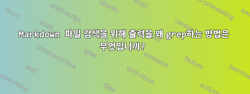 Markdown 파일 검색을 위해 출력을 꽤 grep하는 방법은 무엇입니까?