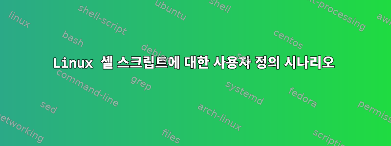 Linux 셸 스크립트에 대한 사용자 정의 시나리오