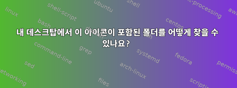 내 데스크탑에서 이 아이콘이 포함된 폴더를 어떻게 찾을 수 있나요?